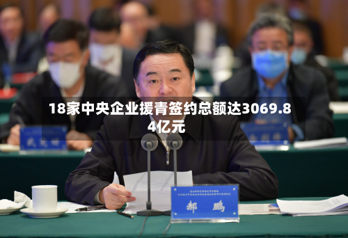 18家中央企业援青签约总额达3069.84亿元-第1张图片