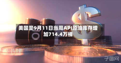 美国至9月11日当周API原油库存增加714.4万桶-第1张图片