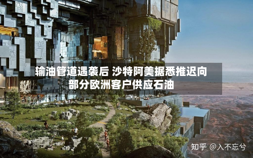 输油管道遇袭后 沙特阿美据悉推迟向部分欧洲客户供应石油-第1张图片