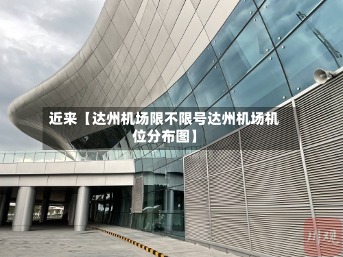 近来【达州机场限不限号达州机场机位分布图】-第1张图片