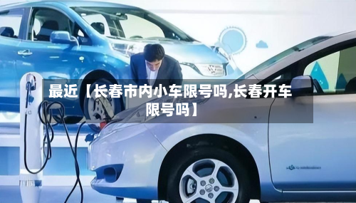 最近【长春市内小车限号吗,长春开车限号吗】-第2张图片