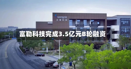 富勒科技完成3.5亿元B轮融资-第1张图片