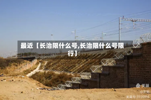 最近【长治限什么号,长治限什么号限行】-第1张图片