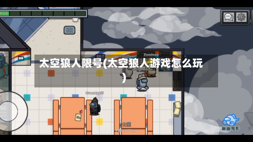 太空狼人限号(太空狼人游戏怎么玩)-第2张图片