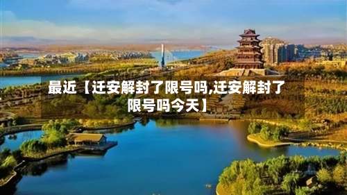 最近【迁安解封了限号吗,迁安解封了限号吗今天】-第3张图片