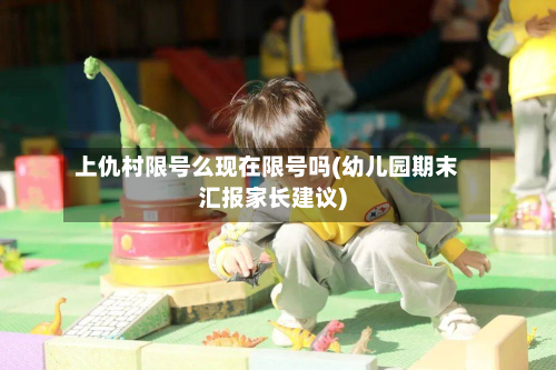 上仇村限号么现在限号吗(幼儿园期末汇报家长建议)-第2张图片