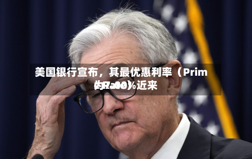 美国银行宣布，其最优惠利率（Prime Rate）近来为7.00%-第1张图片