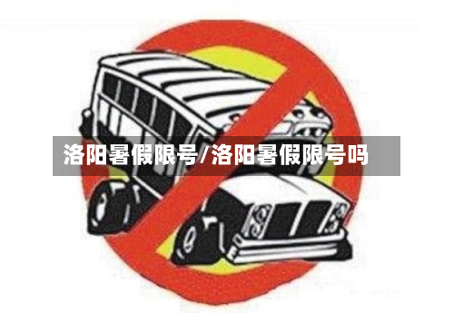洛阳暑假限号/洛阳暑假限号吗-第1张图片