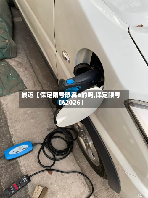 最近【保定限号限冀a的吗,保定限号吗2026】-第1张图片