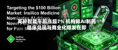 英矽智能午前涨超7% 机构称AI制药临床兑现与商业化爆发在即-第1张图片